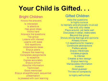 Your Child is Gifted... Bright Children Knows the answers Is interested Is attentive Has good ideas Works hard Answers the questions Top group Listens.