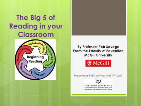 The Big 5 of Reading in your Classroom By Professor Rob Savage From the Faculty of Education McGill University Presented at BJEC on Wed. April 17 th, 2013.