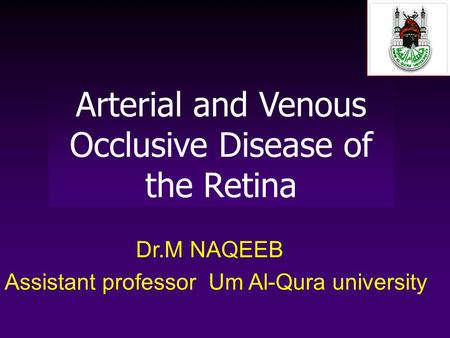 Arterial and Venous Occlusive Disease of the Retina Dr.M NAQEEB Assistant professor Um Al-Qura university.
