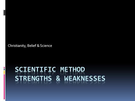 Christianity, Belief & Science. Strengths  The scientific method is rational, and objective.  It is a logical process which can be repeated by others.