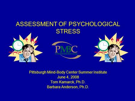 ASSESSMENT OF PSYCHOLOGICAL STRESS Pittsburgh Mind-Body Center Summer Institute June 4, 2008 Tom Kamarck, Ph.D. Barbara Anderson, Ph.D.