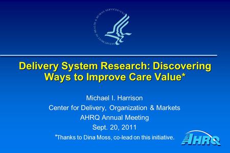 Delivery System Research: Discovering Ways to Improve Care Value* Michael I. Harrison Center for Delivery, Organization & Markets AHRQ Annual Meeting Sept.