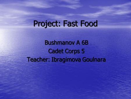 Project: Fast Food Bushmanov A 6B Cadet Corps 5 Teacher: Ibragimova Goulnara.