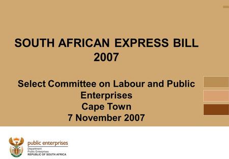 1 SOUTH AFRICAN EXPRESS BILL 2007 Select Committee on Labour and Public Enterprises Cape Town 7 November 2007.