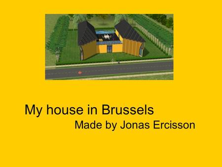 My house in Brussels Made by Jonas Ercisson. My House Upstairs House from outside Downstairs.