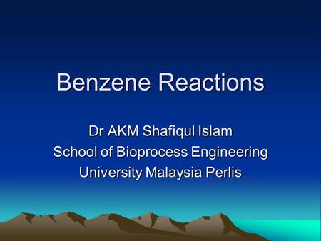 Benzene Reactions Dr AKM Shafiqul Islam School of Bioprocess Engineering University Malaysia Perlis.