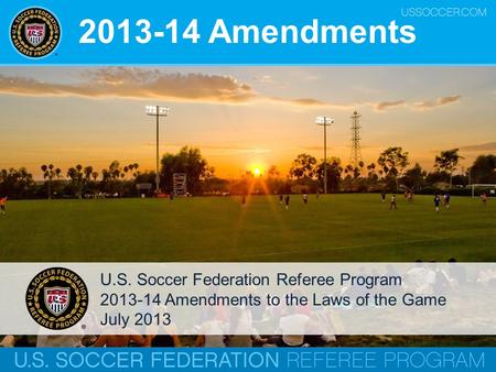 2013-14 Amendments U.S. Soccer Federation Referee Program 2013-14 Amendments to the Laws of the Game July 2013.
