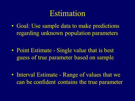 Estimation Goal: Use sample data to make predictions regarding unknown population parameters Point Estimate - Single value that is best guess of true parameter.