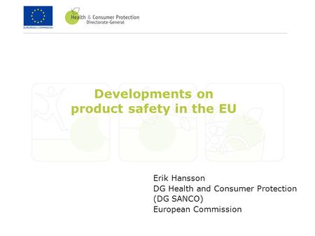 Erik Hansson DG Health and Consumer Protection (DG SANCO) European Commission Developments on product safety in the EU.