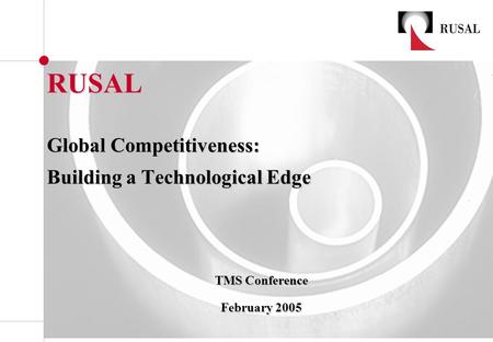 RUSAL Global Competitiveness: Building a Technological Edge TMS Conference TMS Conference February 2005 February 2005.