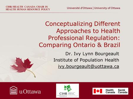 CIHR/HEALTH CANADA CHAIR IN HEALTH HUMAN RESOURCE POLICY Conceptualizing Different Approaches to Health Professional Regulation: Comparing Ontario & Brazil.