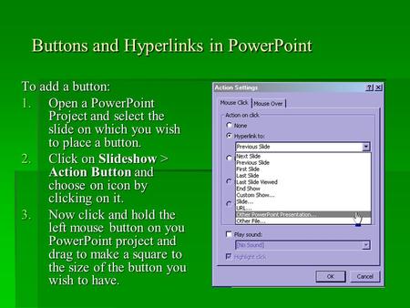 Buttons and Hyperlinks in PowerPoint To add a button: 1.Open a PowerPoint Project and select the slide on which you wish to place a button. 2.Click on.
