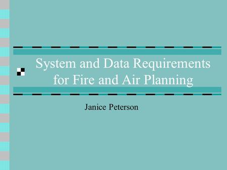 System and Data Requirements for Fire and Air Planning Janice Peterson.