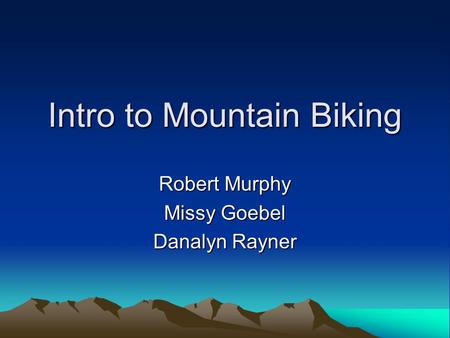 Intro to Mountain Biking Robert Murphy Missy Goebel Danalyn Rayner.