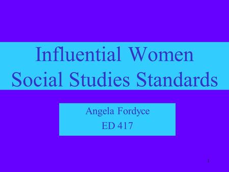1 Influential Women Social Studies Standards Angela Fordyce ED 417.