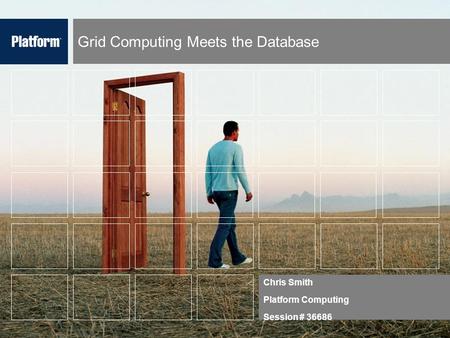 Grid Computing Meets the Database Chris Smith Platform Computing Session # 36686.