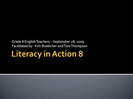 Grade 8 English Teachers – September 28, 2009 Facilitated by: Kim Boettcher and Toni Thompson.