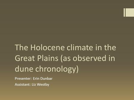 The Holocene climate in the Great Plains (as observed in dune chronology) Presenter: Erin Dunbar Assistant: Liz Westby.