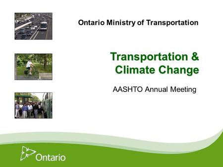 AASHTO Annual Meeting Transportation & Climate Change Ontario Ministry of Transportation.