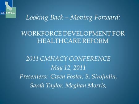 Looking Back – Moving Forward: WORKFORCE DEVELOPMENT FOR HEALTHCARE REFORM 2011 CMHACY CONFERENCE May 12, 2011 Presenters: Gwen Foster, S. Sirojudin, Sarah.