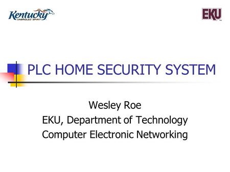 PLC HOME SECURITY SYSTEM Wesley Roe EKU, Department of Technology Computer Electronic Networking.
