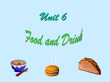 Unit 6 1.To learn about different cultures on table manners. 2. To discuss the kinds of food that people need for a balanced diet 3.To talk about the.
