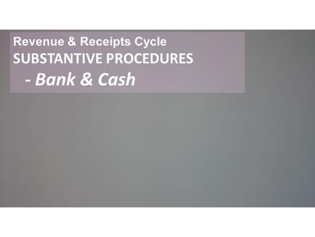 Revenue & Receipts Cycle SUBSTANTIVE PROCEDURES - Bank & Cash.