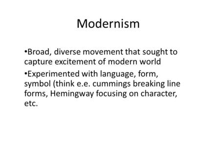 Modernism Broad, diverse movement that sought to capture excitement of modern world Experimented with language, form, symbol (think e.e. cummings breaking.