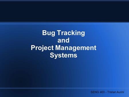Bug Tracking and Project Management Systems SENG 403 - Tristan Aurini.