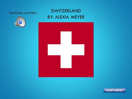 SWITZERLAND BY: ALEXIA MEYER MAIN MENU NATIONAL ANTHEM.