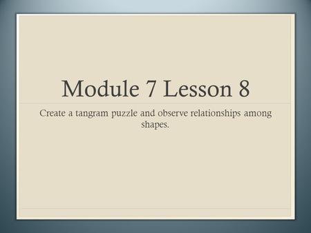 Module 7 Lesson 8 Create a tangram puzzle and observe relationships among shapes.