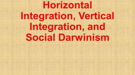 Horizontal Integration, Vertical Integration, and Social Darwinism.