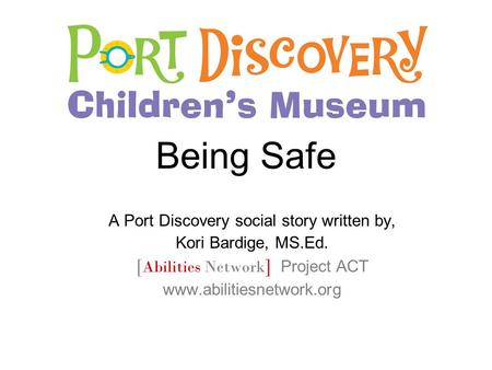 Being Safe A Port Discovery social story written by, Kori Bardige, MS.Ed. [ Abilities Network ] Project ACT www.abilitiesnetwork.org.