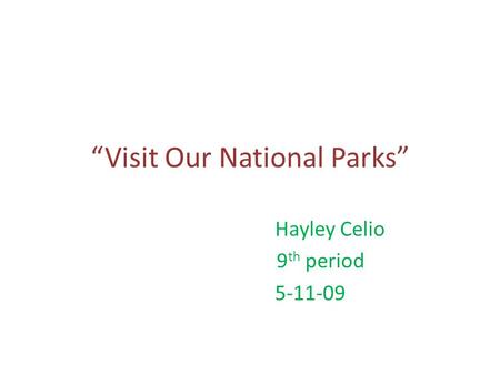 “Visit Our National Parks” Hayley Celio 9 th period 5-11-09.