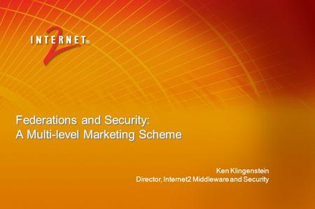 Federations and Security: A Multi-level Marketing Scheme Ken Klingenstein Director, Internet2 Middleware and Security.