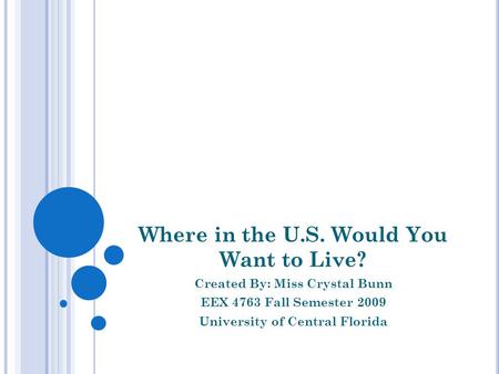 Where in the U.S. Would You Want to Live? Created By: Miss Crystal Bunn EEX 4763 Fall Semester 2009 University of Central Florida.