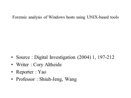Forensic analysis of Windows hosts using UNIX-based tools Source : Digital Investigation (2004) 1, 197-212 Writer : Cory Altheide Reporter : Yao Professor.