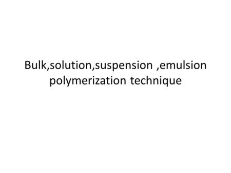 Bulk,solution,suspension ,emulsion polymerization technique