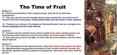 The Time of Fruit Matthew 21 40. When the lord therefore of the vineyard cometh, what will he do unto those husbandmen? 41. They say unto him, He will.