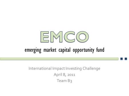 International Impact Investing Challenge April 8, 2011 Team B3.