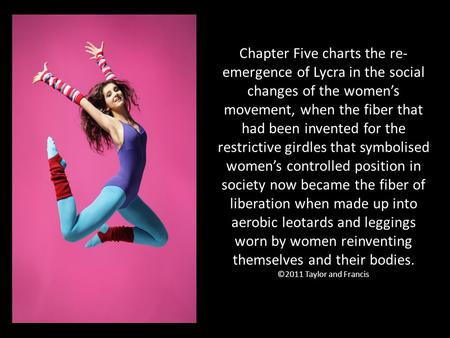 Chapter Five charts the re- emergence of Lycra in the social changes of the women’s movement, when the fiber that had been invented for the restrictive.