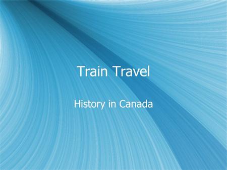 Train Travel History in Canada. The Beginning  First train in Canada 1836: Laprairie to Saint Jean sur Richelieu  By 1856 central Canada was connected.