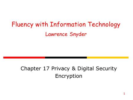 1 Fluency with Information Technology Lawrence Snyder Chapter 17 Privacy & Digital Security Encryption.