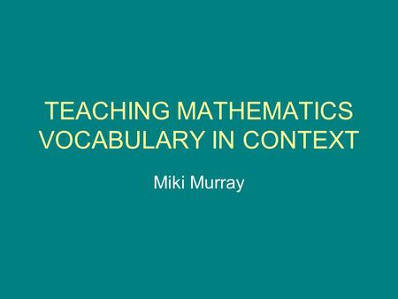 TEACHING MATHEMATICS VOCABULARY IN CONTEXT Miki Murray.