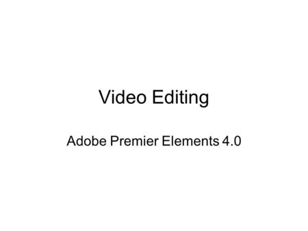 Video Editing Adobe Premier Elements 4.0. Editing Steps in Order Capture analog or down load digital video Outline a script or use just as shot sequence.