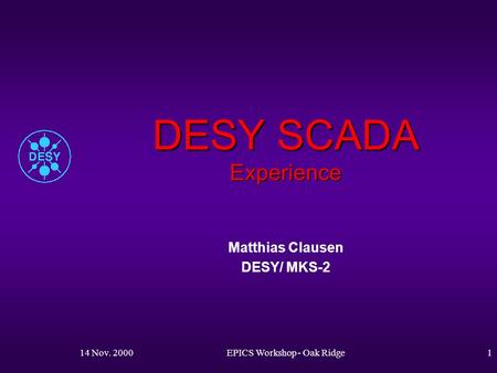 14 Nov. 2000EPICS Workshop - Oak Ridge1 DESY SCADA Experience Matthias Clausen DESY/ MKS-2.