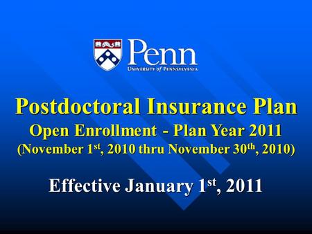 Postdoctoral Insurance Plan Open Enrollment - Plan Year 2011 (November 1 st, 2010 thru November 30 th, 2010) Effective January 1 st, 2011.