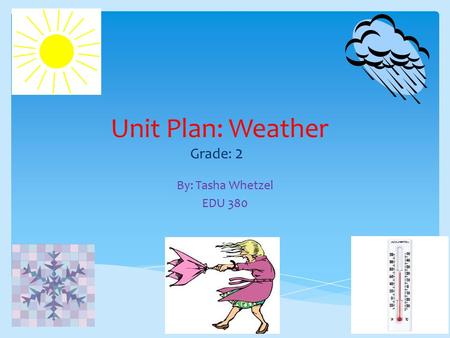 Unit Plan: Weather Grade: 2 By: Tasha Whetzel EDU 380.