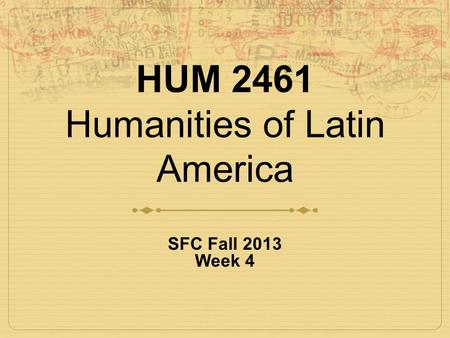 HUM 2461 Humanities of Latin America SFC Fall 2013 Week 4.