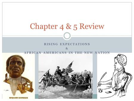 RISING EXPECTATIONS & AFRICAN AMERICANS IN THE NEW NATION Chapter 4 & 5 Review.